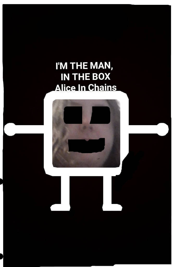 Man In The Box I'M THE MAN, IN THE BOX by Nuttbustter on DeviantArt