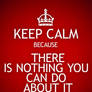 KEEP CALM because THERE IS NOTHING YOU CAN DO