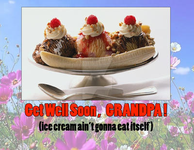 Get Well Grandpa (ice cream ain't gonna eat itself