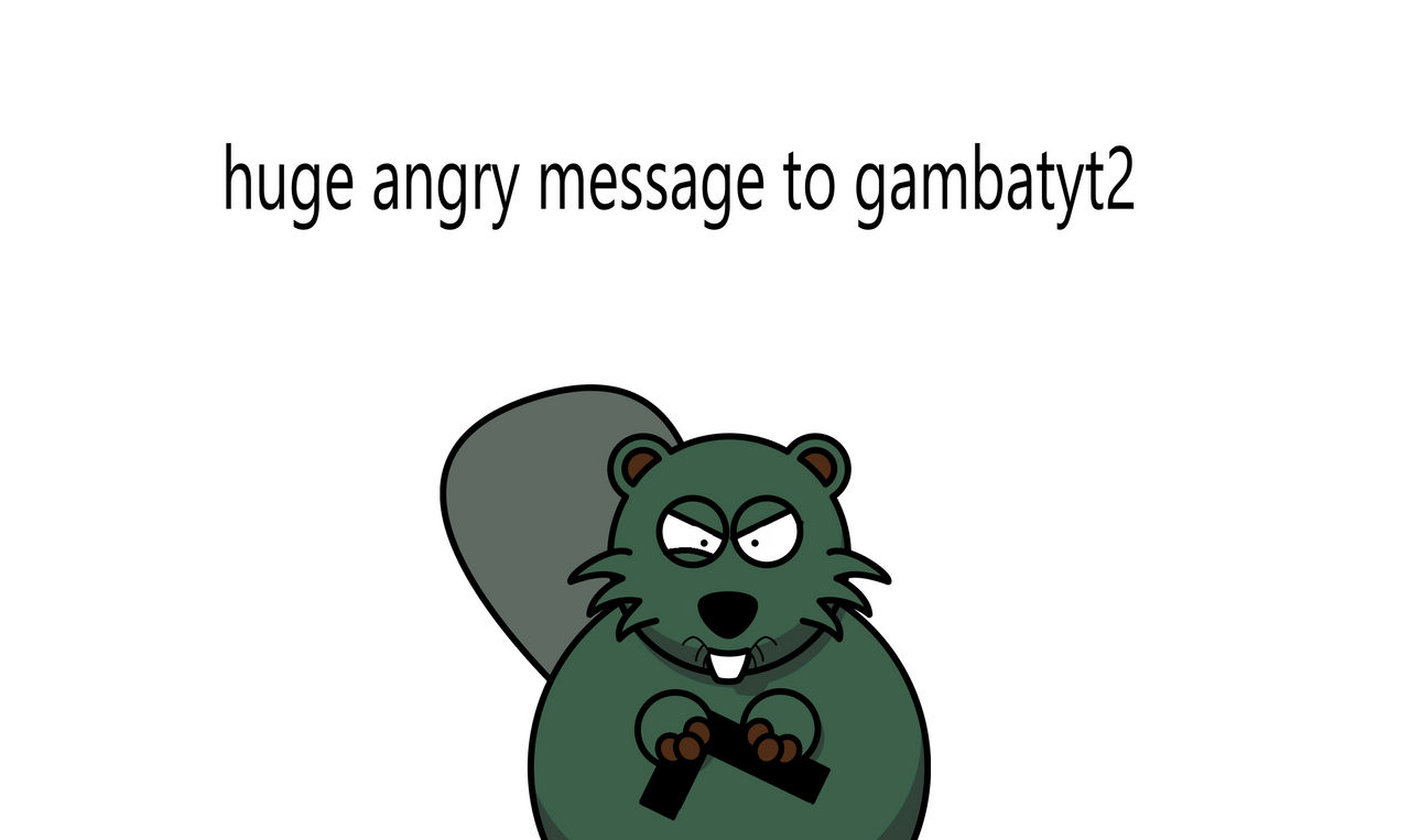 Angry Message To Gambayt2 by ihatebadusers on DeviantArt