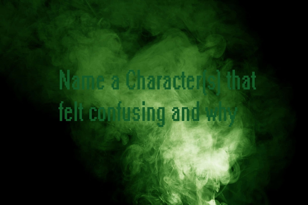 Name a Character(s) that felt confusing and why?
