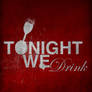 Tonight, We Drink.