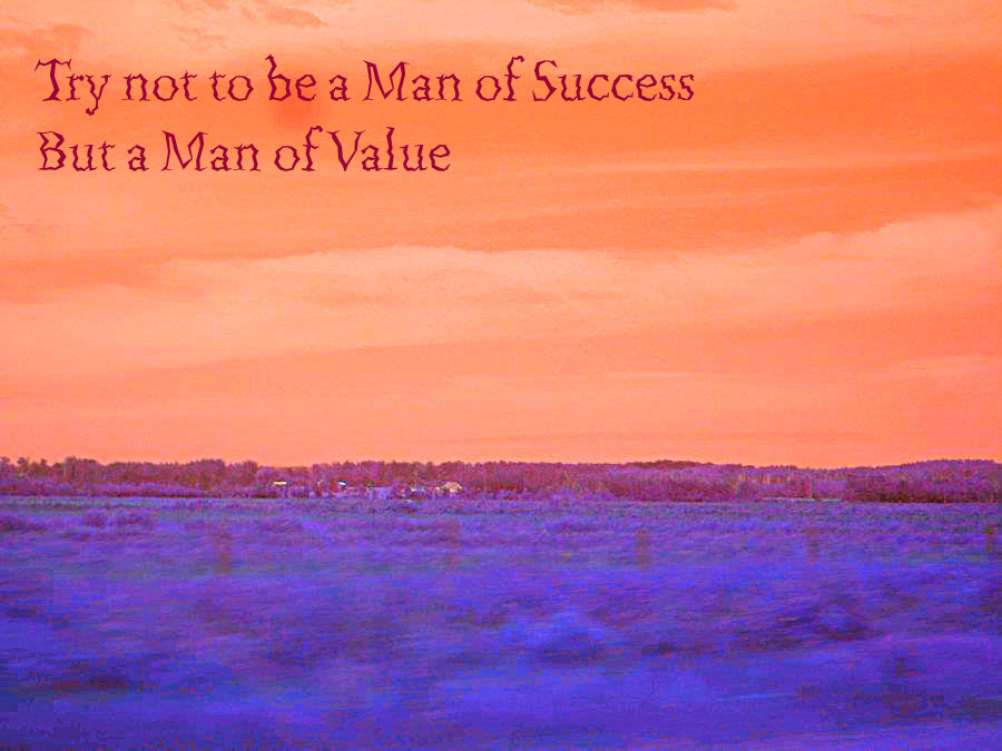 Try not to be a Man of success, but a man of Value