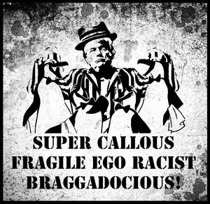 Super callous fragile ego racist braggadocious!