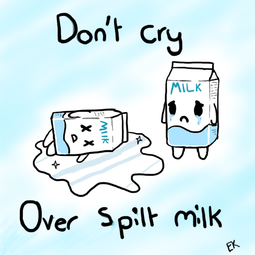 Don't Cry over Spilt Milk