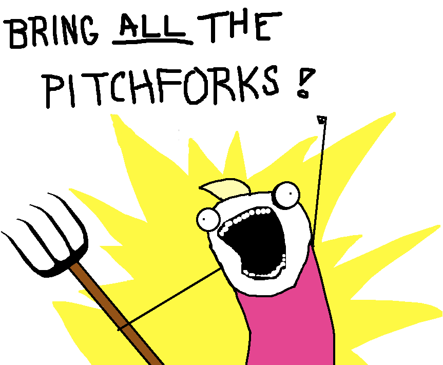 Bring ALL the pitchforks!