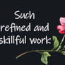 Such refined and skillful work.
