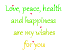 Love, peace, health  and happiness  are my wishes