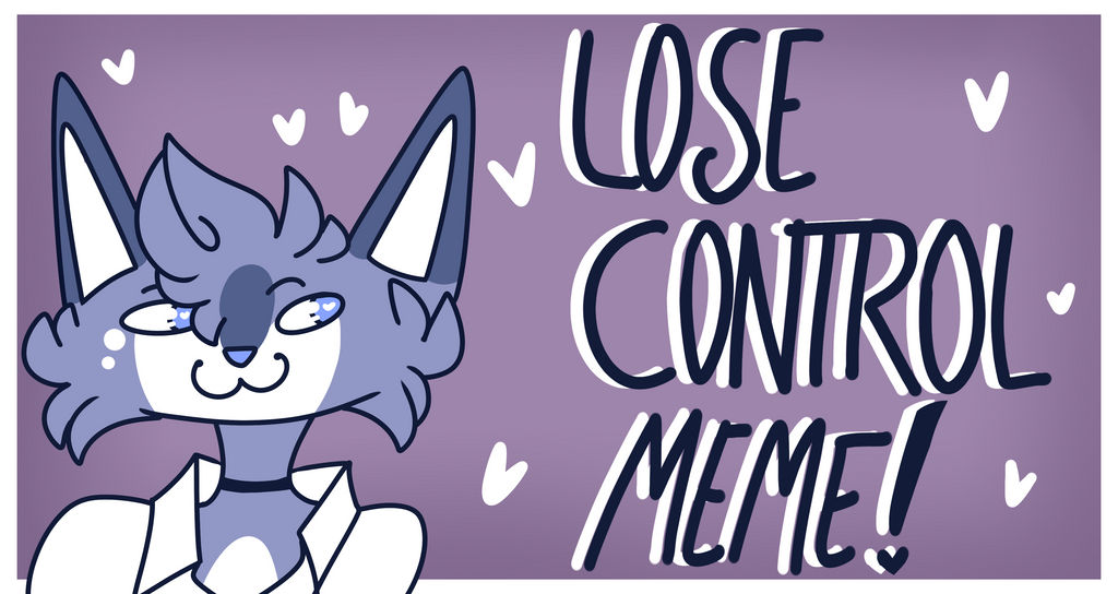 LOSE CONTROL - MEME by LeaveTheKing on DeviantArt