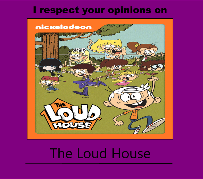 I respect your opinions on The Loud House by EIOUR on DeviantArt