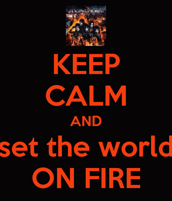 Keep calm and set the world on fire