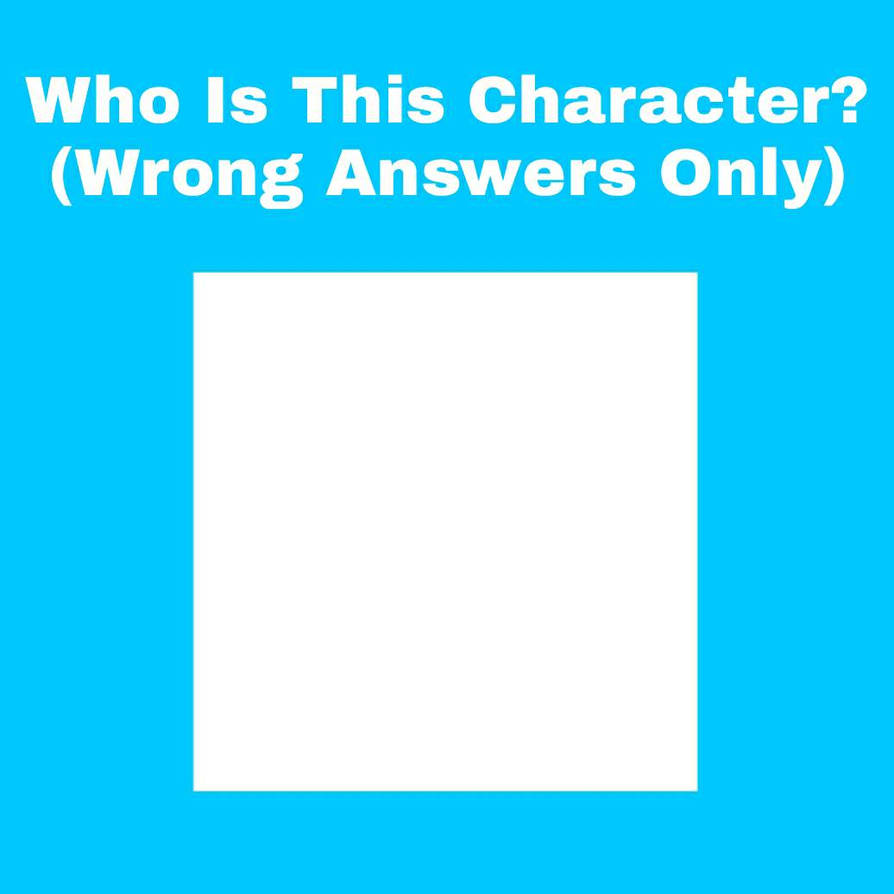 Who Is This Character (Wrong Answers Only) (Blank) by KimmieArts on