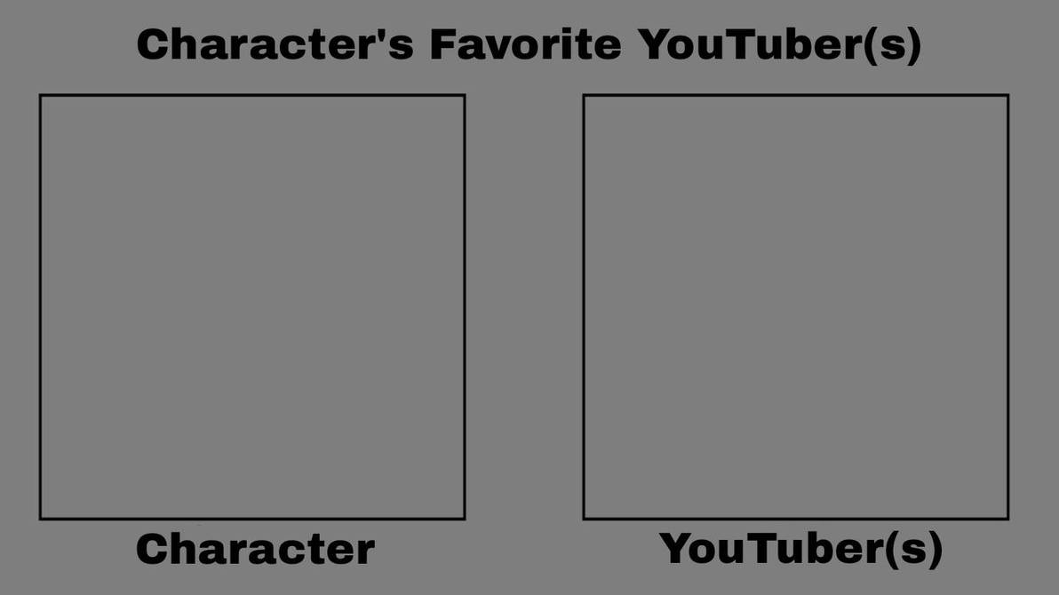 Character's Favorite YouTuber(s) Meme Template by KimmieArts on DeviantArt