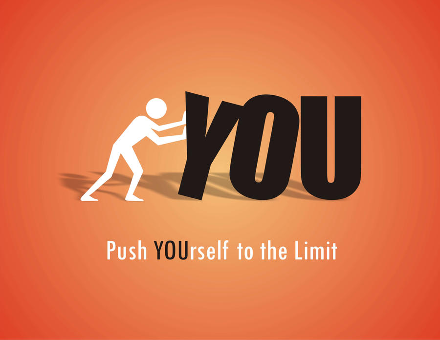 Go the limit. Push. Push yourself. Push the limits. Push oneself.