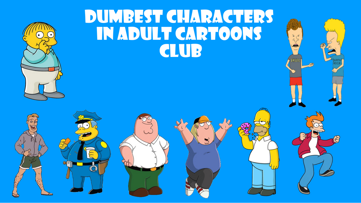 Dumbest Cartoon Characters in Adult Cartoons Club by Alexmination98 on  DeviantArt