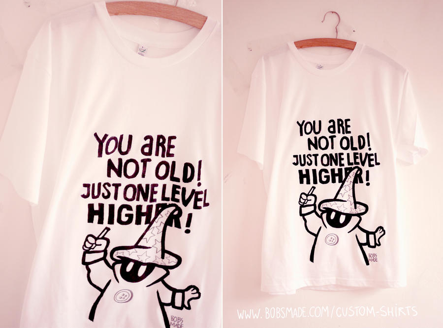 You are not old, just one level higher by Bobsmade
