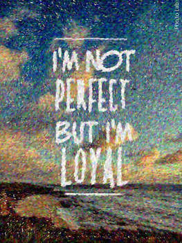 I'm not perfect but I'm loyal