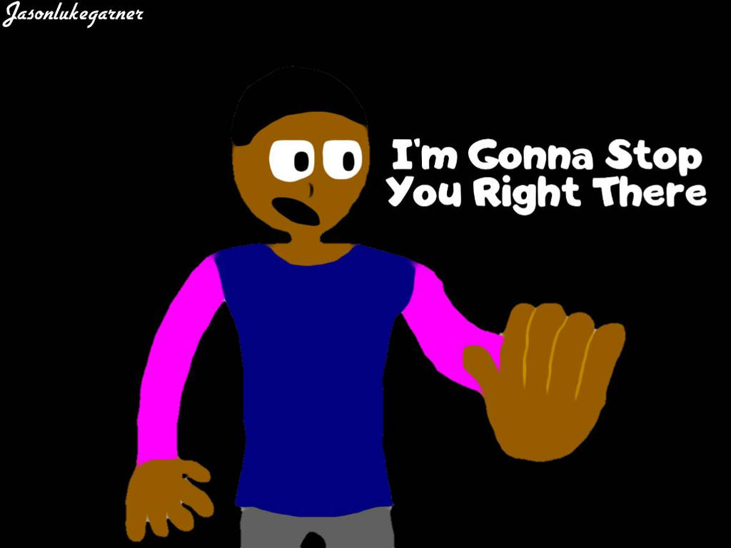 I'm Gonna Stop You Right there meme by JasonLukeGarner on DeviantArt