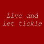 Live and let tickle