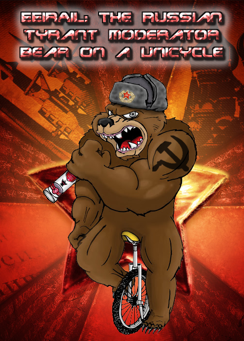 Eeirail: The Russian Tyrant Moderator Bear....