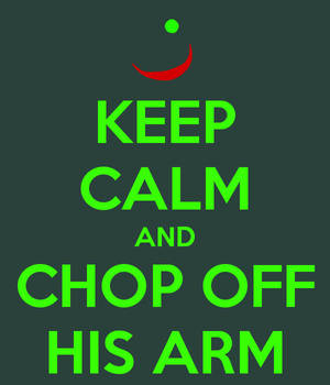 Keep Calm and Chop Off His Arm