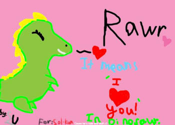 Rawr-It means 'I love you' in dinosour. :3