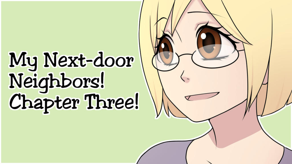 My Next-door Neighbors! Chapter Three!