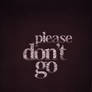 Please don't go.