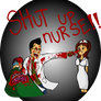 Shut up NURSE !!