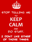 Stop keeping calm.  Seriously, just knock it off.