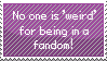 No one is weird for being in a fandom (stamp) by Steven-Is-My-Babu