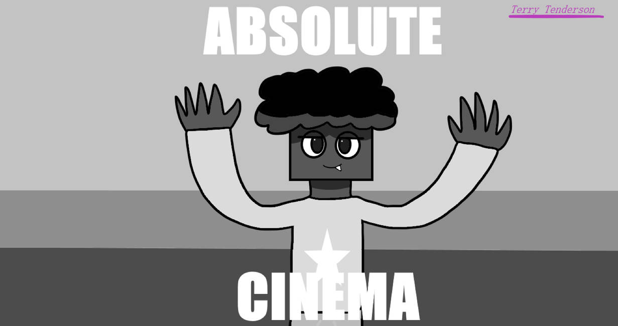 Absolute Cinema. by TerryTendersonBack on DeviantArt
