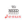 We NEED Jesus