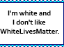 I'm white and I don't like WhiteLivesMatter