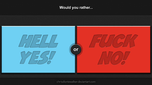 Would You Rather: HELL YES or FUCK NO?