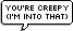 you're creepy by omnivore-daydreams