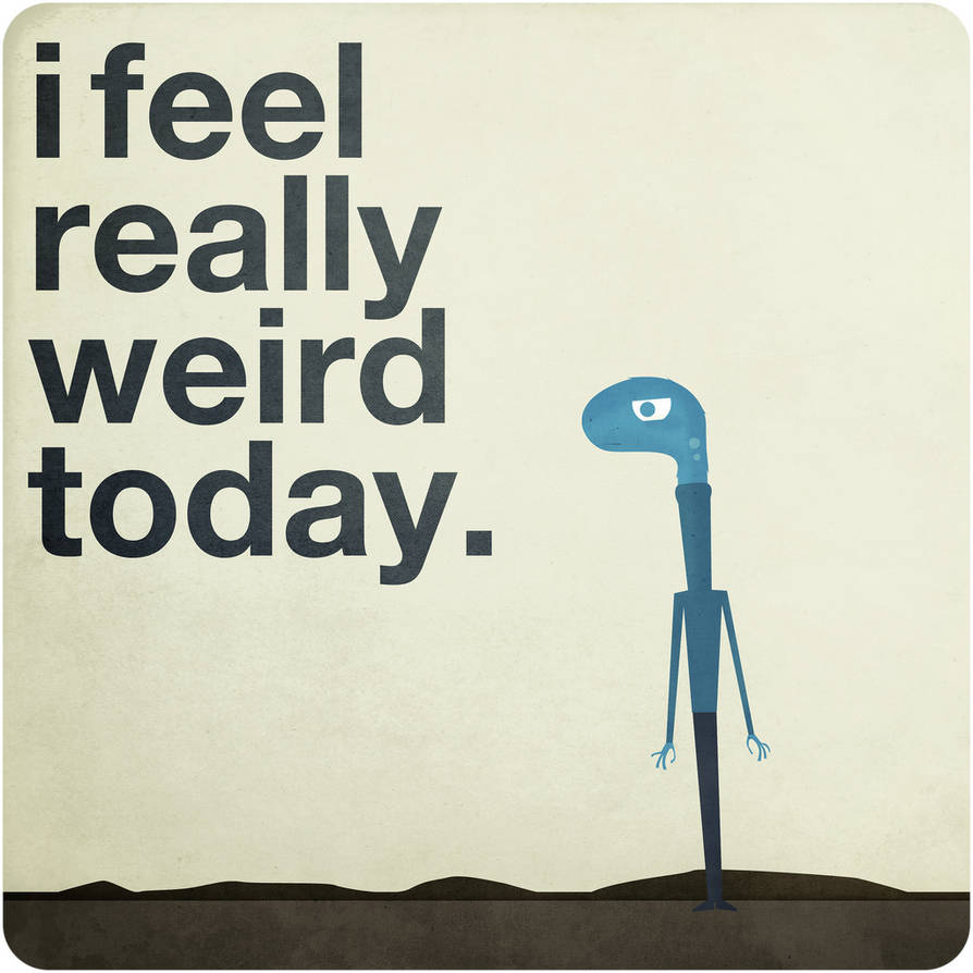 Feeling weird. Today i feel weird. Weirdos nowadays. Feel related. The Lamp looks weird today meaning.