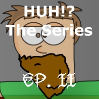 'Huh' The Series: Ep. II