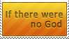 If there were no God