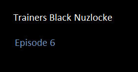 Trainers Black Nuzlocke Episode 6