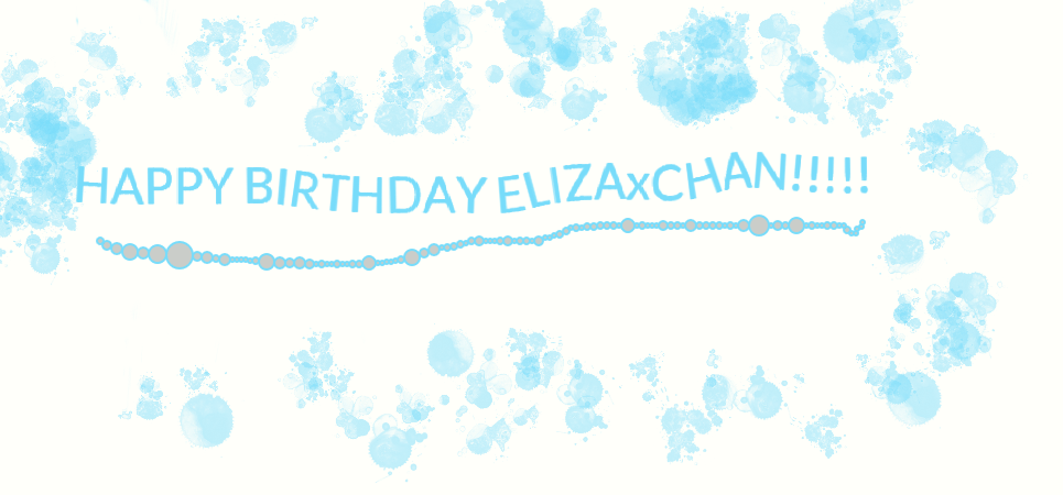 HAPPY BIRTHDAY ELIZAxCHAN!!!