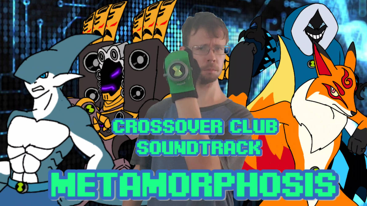 Crossover Club Soundtrack - Metamorphosis by Deviantfantastic on DeviantArt