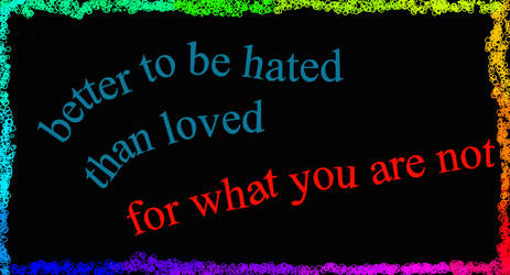 Better to be hated than loved for what you are not