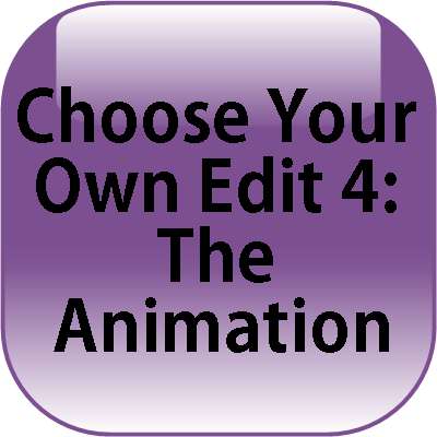 Choose Your Own Edit 4: The Animation