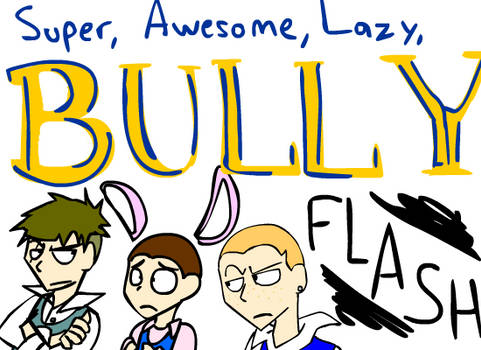 Super Awesome Lazy Bully Flash by DragonRider13025