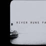 river runs fast. [before dark]