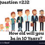 Question #232: How old will you be in 10 Years?