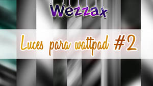 Luces Para Wattpad #2 || Wezzax ||