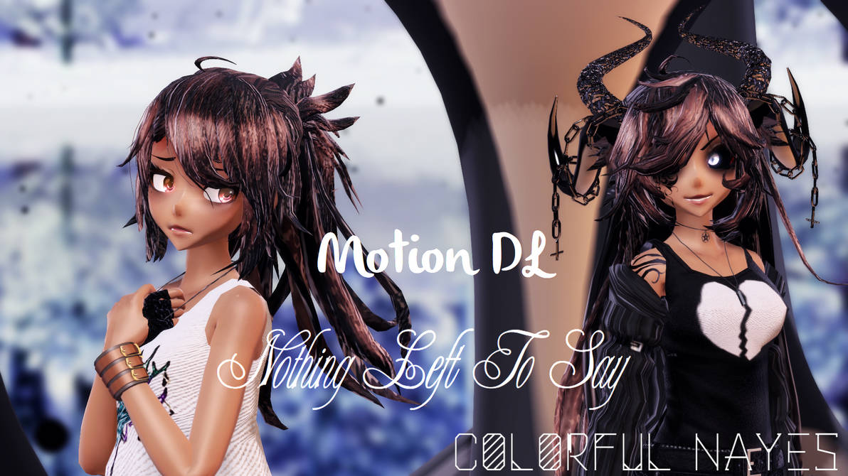 .:Nothig Left To Say:. || Motion DL by ColorfulNayes on DeviantArt