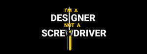 I am a designer not a screw driver